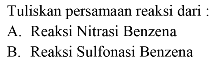 Tuliskan persamaan reaksi dari :
A. Reaksi Nitrasi Benzena
B. Reaksi Sulfonasi Benzena