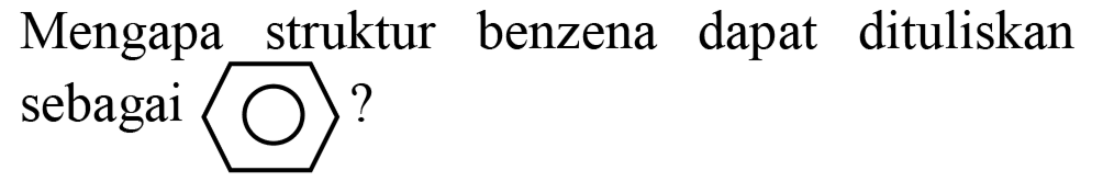 Mengapa struktur benzena dapat dituliskan sebagai ?