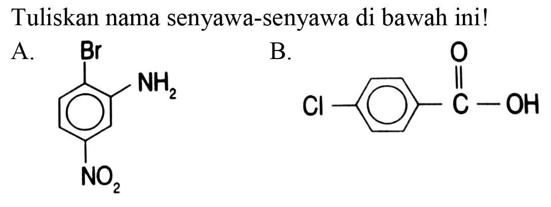 Tuliskan nama senyawa-senyawa di bawah ini!
A. Br NH2 NO2 
B. Cl- -C = O OH 