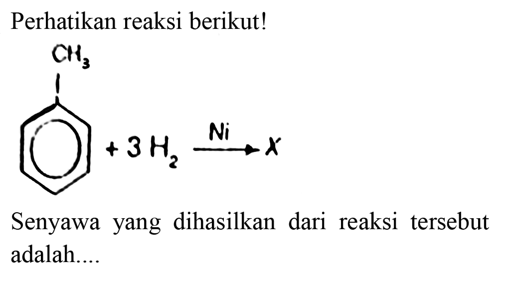 Perhatikan reaksi berikut! CH3 + 3H2 -> Ni X Senyawa yang dihasilkan dari reaksi tersebut adalah....