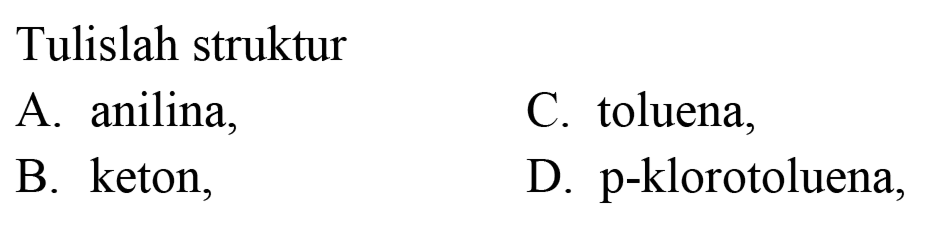 Tulislah struktur
A. anilina,
C. toluena,
B. keton,
D. p-klorotoluena,