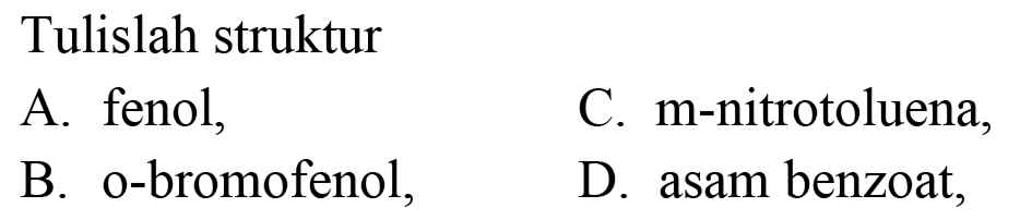 Tulislah struktur
A. fenol,
C. m-nitrotoluena,
B. o-bromofenol,
D. asam benzoat,