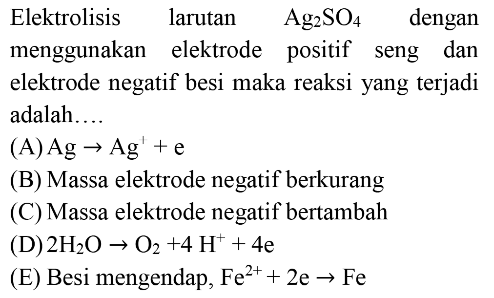 Elektrolisis larutan  Ag_(2) SO_(4)  dengan menggunakan elektrode positif seng dan elektrode negatif besi maka reaksi yang terjadi adalah....
