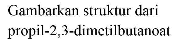 Gambarkan struktur dari propil-2,3-dimetilbutanoat