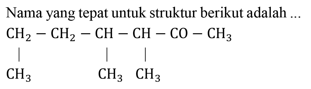 Nama yang tepat untuk struktur berikut adalah ...
CH2 - CH2 - CH - CH - CO - CH3 CH3 CH3 CH3 