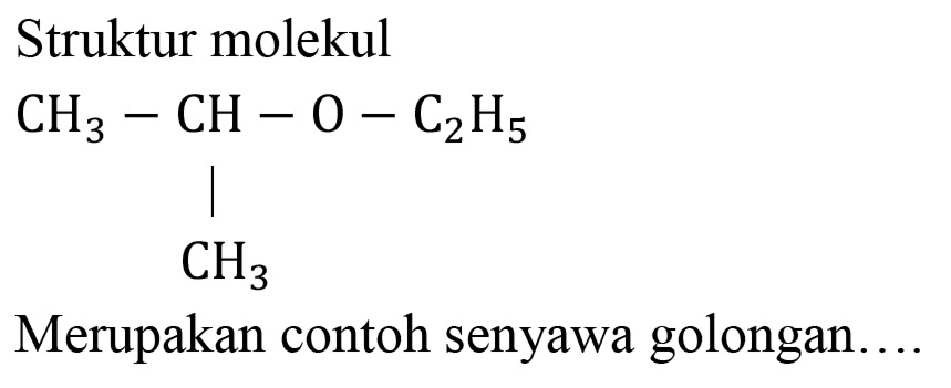 Struktur molekul
CH3 - CH - O - C2H5 CH3
Merupakan contoh senyawa golongan....