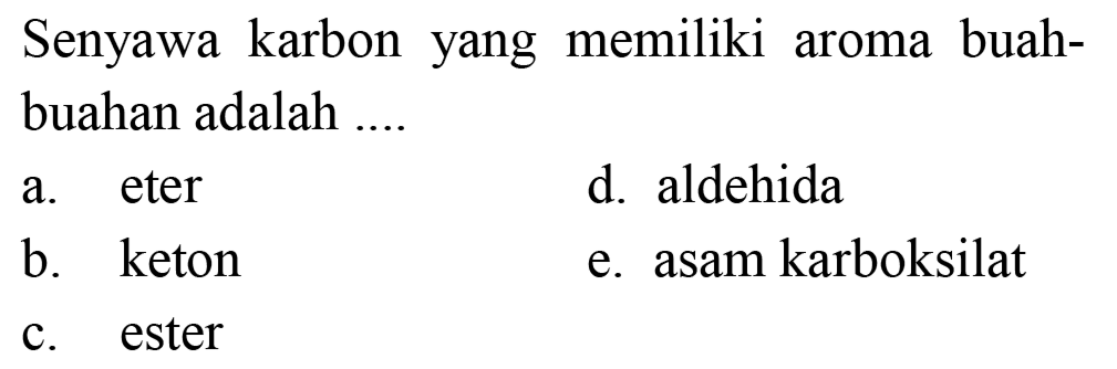 Senyawa karbon yang memiliki aroma buah - buahan adalah ....
a. eter
d. aldehida
b. keton
e. asam karboksilat
c. ester