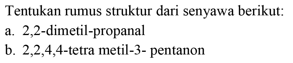 Tentukan rumus struktur dari senyawa berikut:
a. 2,2-dimetil-propanal
b. 2,2,4,4-tetra metil-3- pentanon