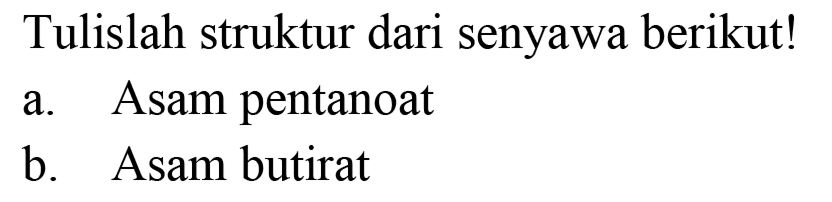 Tulislah struktur dari senyawa berikut!
a. Asam pentanoat
b. Asam butirat