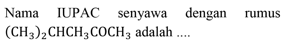 Nama IUPAC senyawa dengan rumus (CH3)2CHCH3COCH3 adalah ....