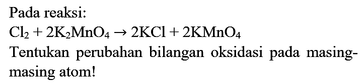 Pada reaksi:

Cl2 + 2 K2MnO4 -> 2 KCl + 2 KMnO4

Tentukan perubahan bilangan oksidasi pada masingmasing atom!