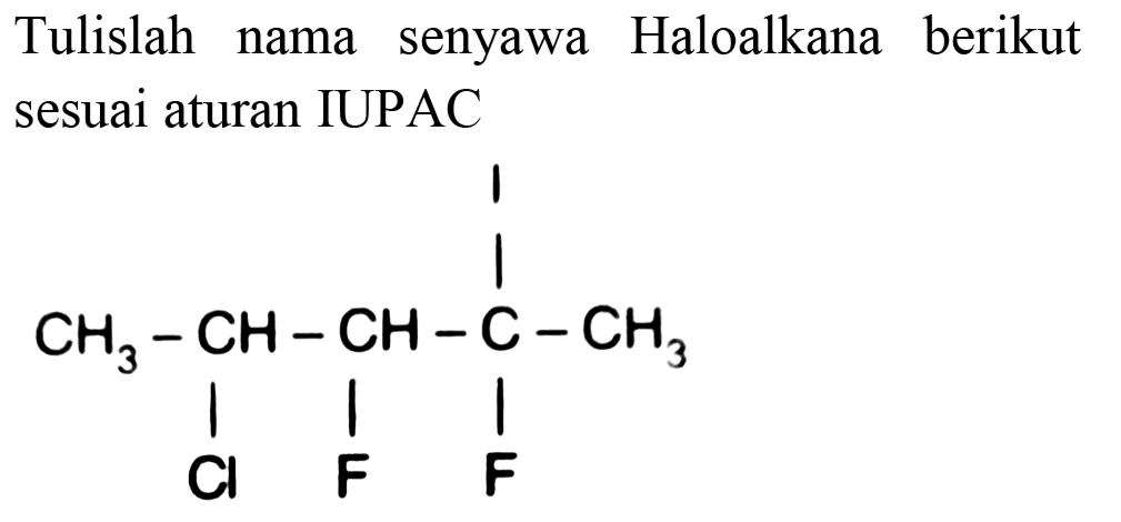 Tulislah nama senyawa Haloalkana berikut sesuai aturan IUPAC CH3 - CH - CH - C - CH3 Cl F F I