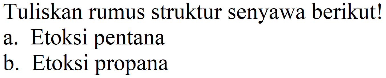 Tuliskan rumus struktur senyawa berikut!
a. Etoksi pentana
b. Etoksi propana