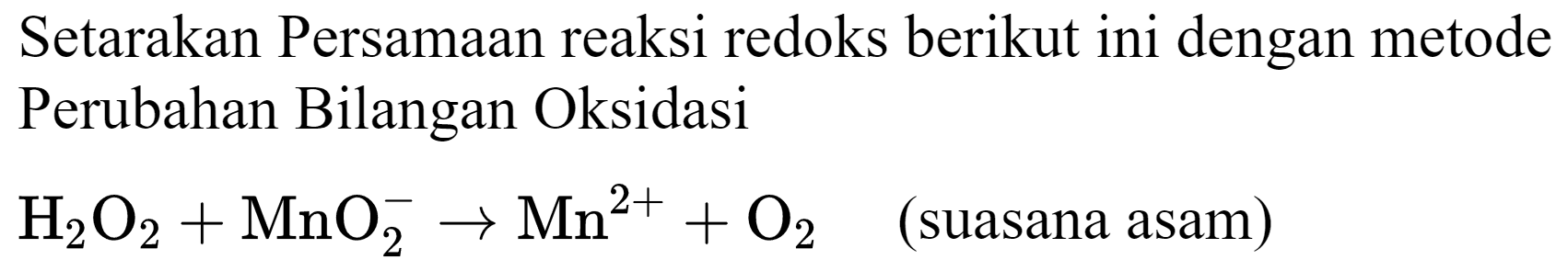 Setarakan Persamaan reaksi redoks berikut ini dengan metode Perubahan Bilangan Oksidasi H2O2 + MnO2^- -> Mn^(2+) + O2 (suasana asam)