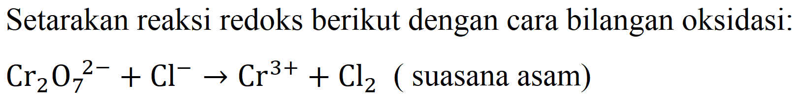 Setarakan reaksi redoks berikut dengan cara bilangan oksidasi:
Cr2O7^(2-) + Cl^- -> Cr^(3+) + Cl2 (suasana asam) 