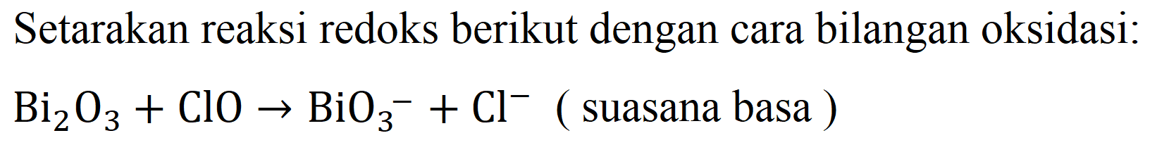 Setarakan reaksi redoks berikut dengan cara bilangan oksidasi:

Bi2 O3+ClO -> BiO3^(-)+Cl^(-)  ( suasana basa ) )
