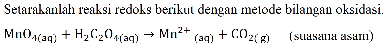 Setarakanlah reaksi redoks berikut dengan metode bilangan oksidasi.

MnO4 (aq) + H2C2O4 (aq) -> Mn^(2+) (aq) + CO2 (g) (suasana asam) 
