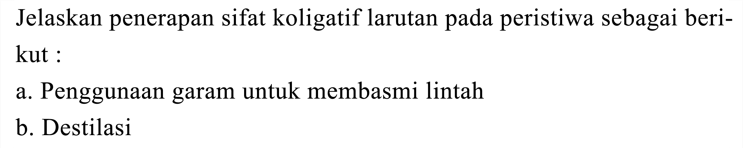 Jelaskan penerapan sifat koligatif larutan pada peristiwa sebagai berikut:
a. Penggunaan garam untuk membasmi lintah
b. Destilasi