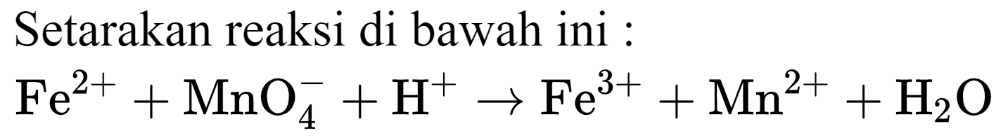 Setarakan reaksi di bawah ini :
Fe^(2+) + MnO4^- + H^+ -> Fe^(3+) + Mn^(2+) + H2O