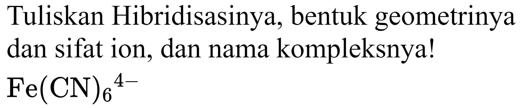 Tuliskan Hibridisasinya, bentuk geometrinya dan sifat ion, dan nama kompleksnya!  Fe(CN)_(6)/( )^(4-)