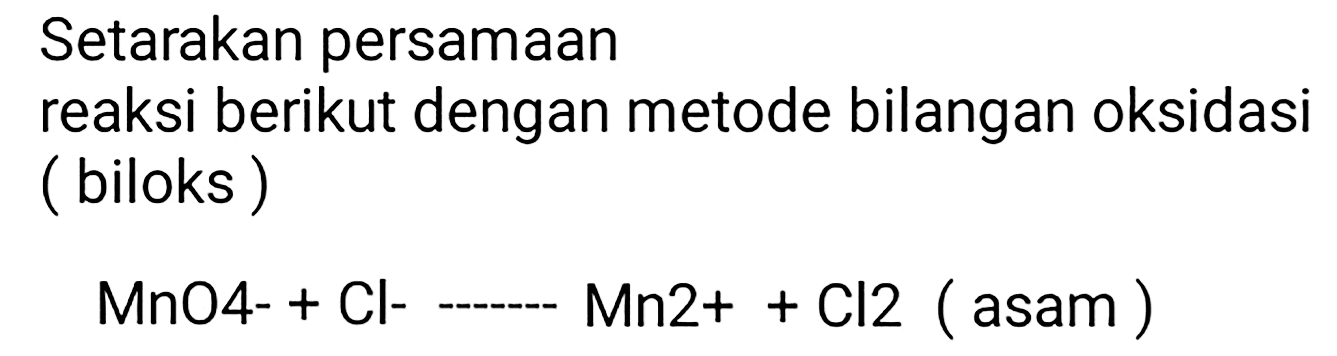 Setarakan persamaan
reaksi berikut dengan metode bilangan oksidasi (biloks)

MnO4-+Cl-Mn 2++Cl 2(  asam )
