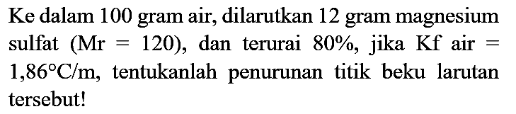 Ke dalam 100 gram air, dilarutkan 12 gram magnesium sulfat  (Mr=120) , dan terurai  80 % , jika  Kf  air  =   1,86 C / m , tentukanlah penurunan titik beku larutan tersebut!