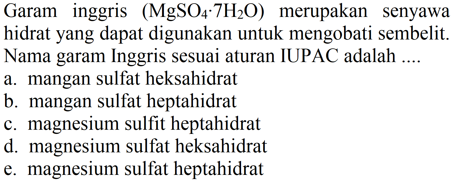 Garam inggris  (MgSO_(4) . 7 H2 O)  merupakan senyawa hidrat yang dapat digunakan untuk mengobati sembelit. Nama garam Inggris sesuai aturan IUPAC adalah ....
