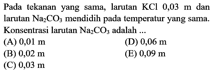 Pada tekanan yang sama, larutan  KCl 0,03 m  dan larutan  Na_(2) CO_(3)  mendidih pada temperatur yang sama. Konsentrasi larutan  Na_(2) CO_(3)  adalah ...