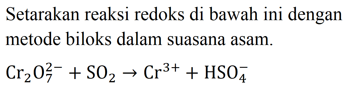 Setarakan reaksi redoks di bawah ini dengan metode biloks dalam suasana asam.

Cr2 O4^(2-)+SO4 -> Cr^(3+)+HSO4^(-)
