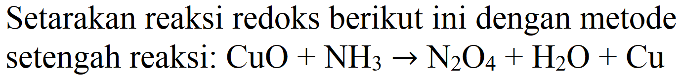 Setarakan reaksi redoks berikut ini dengan metode setengah reaksi:  CuO+NH_(3) -> N_(2) O_(4)+H_(2) O+Cu