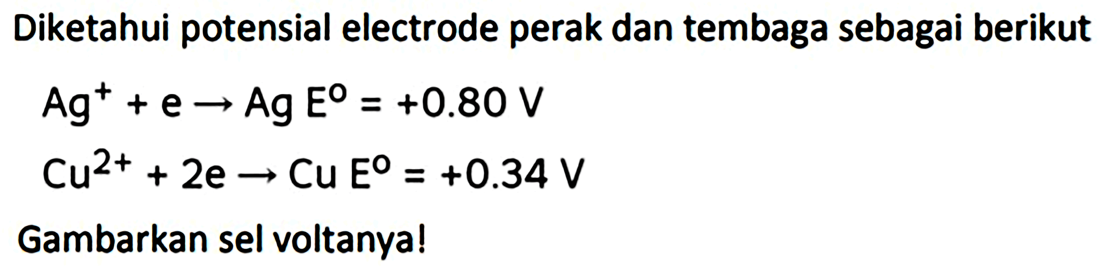 Diketahui potensial electrode perak dan tembaga sebagai berikut


Ag^(+)+e -> Ag E^(O)=+0.80 V 
Cu^(2+)+2 e -> Cu E^(O)=+0.34 V


Gambarkan sel voltanya!