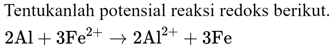 Tentukanlah potensial reaksi redoks berikut.

2 Al+3 Fe^(2+) -> 2 Al^(2+)+3 Fe
