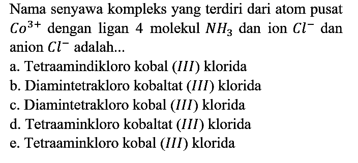 Nama senyawa kompleks yang terdiri dari atom pusat Co^(3+) dengan ligan 4 molekul NH3 dan ion Cl^- dan anion Cl^- adalah...