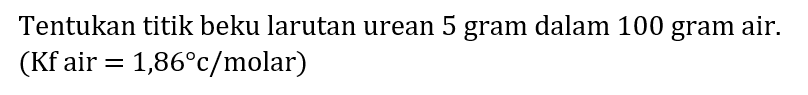 Tentukan titik beku larutan urean 5 gram dalam 100 gram air.

 { (Kf air ) .=1,86 c /  { molar ))
