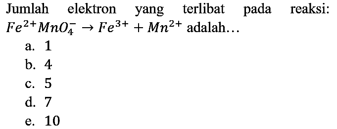 Jumlah elektron yang terlibat pada reaksi: Fe^(2+) MnO4^(-) -> Fe^(3+)+Mn^(2+) adalah...
