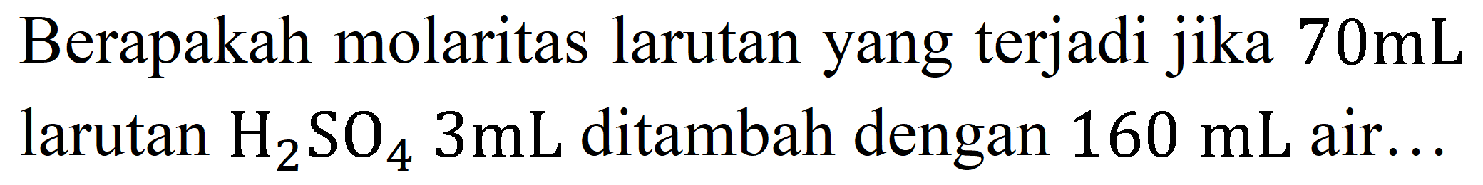 Berapakah molaritas larutan yang terjadi jika  70 mL  larutan  H_(2) SO_(4) 3 mL  ditambah dengan  160 mL  air...