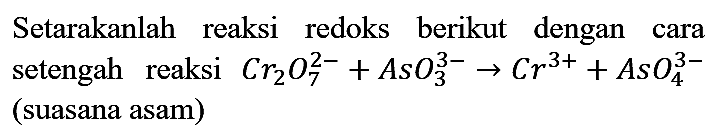 Setarakanlah reaksi redoks berikut dengan cara setengah reaksi  Cr2O7^(2-) + AsO3^(3-) -> Cr^(3+) + AsO4^(3-) (suasana asam)