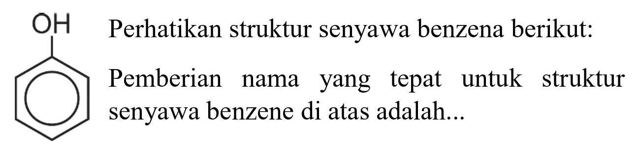 OH Perhatikan struktur senyawa benzena berikut : Pemberian nama yang tepat untuk struktur senyawa benzene di atas adalah...