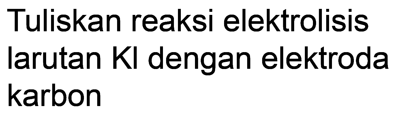 Tuliskan reaksi elektrolisis larutan KI dengan elektroda karbon