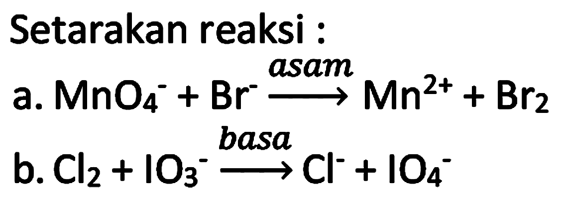 Setarakan reaksi :
a.  MnO4^(-)+Br^(-) asam --> Mn^(2+)+Br2 
b.  Cl2+IO4^(-) basa --> Cl^(-)+IO4^(-) 