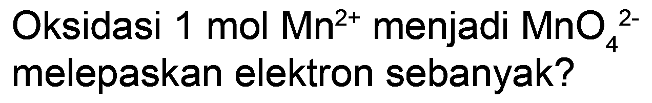 Oksidasi 1 mol  Mn^(2+)  menjadi  MnO_(4)/( )^(2-)  melepaskan elektron sebanyak?