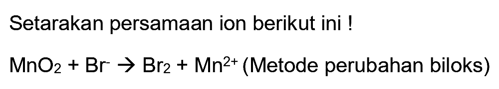 Setarakan persamaan ion berikut ini !
 MnO_(2)+Br -> Br_(2)+Mn^(2+)  (Metode perubahan biloks)