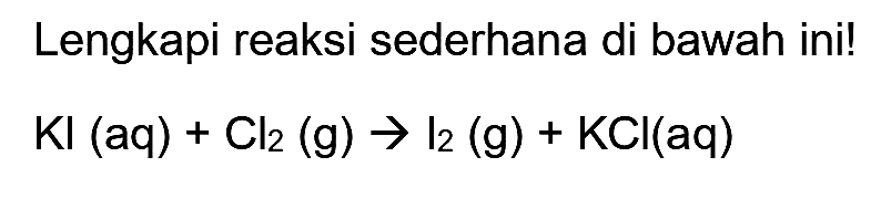 Lengkapi reaksi sederhana di bawah ini!

Kl(aq)+Cl_(2)(g) -> l_(2)(g)+KCl(aq)
