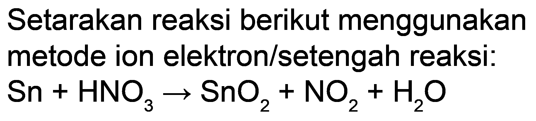 Setarakan reaksi berikut menggunakan metode ion elektron/setengah reaksi:

Sn+HNO_(3) -> SnO_(2)+NO_(2)+H_(2) O
