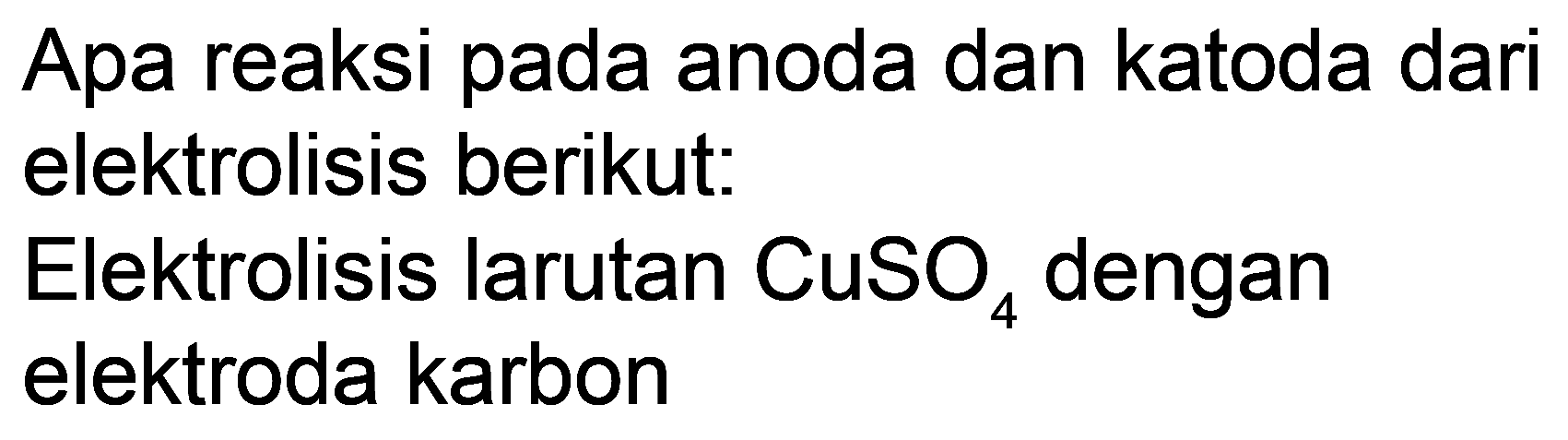 Apa reaksi pada anoda dan katoda dari elektrolisis berikut:
Elektrolisis larutan  CuSO_(4)  dengan elektroda karbon