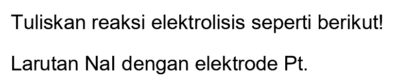 Tuliskan reaksi elektrolisis seperti berikut!
Larutan Nal dengan elektrode Pt.