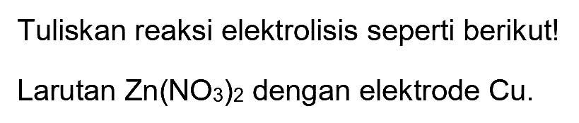 Tuliskan reaksi elektrolisis seperti berikut!
Larutan  Zn(NO_(3))_(2)  dengan elektrode  Cu .