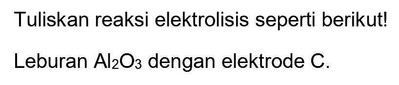 Tuliskan reaksi elektrolisis seperti berikut!
Leburan  Al_(2) O_(3)  dengan elektrode  C .