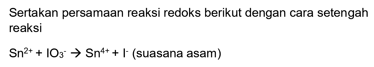 Sertakan persamaan reaksi redoks berikut dengan cara setengah reaksi
 Sn^(2+)+IO_(3)^(-) -> Sn^(4+)+I^(-) (suasana asam  ) 