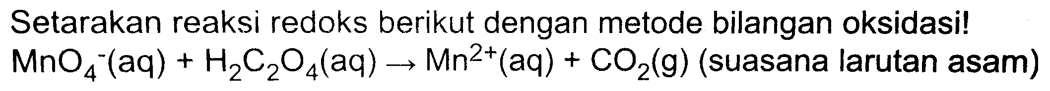 Setarakan reaksi redoks berikut dengan metode bilangan oksidasi!  MnO_(4)^(-)(aq)+H_(2) C_(2) O_(4)(aq) -> Mn^(2+)(aq)+CO_(2)(g)  (suasana larutan asam)